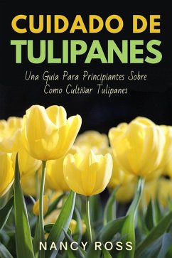 Cover Cuidado de Tulipanes: Una Guia Para Principiantes Sobre Como Cultivar Tulipanes (eBook, ePUB)