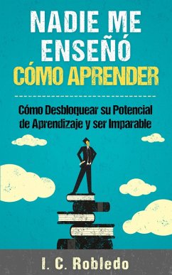 Cover Nadie Me Enseñó Cómo Aprender: Cómo Desbloquear Su Potencial de Aprendizaje y Ser Imparable (Domine Su Mente, Transforme Su Vida, #4) (eBook, ePUB)