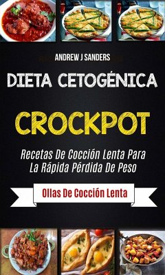 Dieta Cetogénica: Crockpot: Recetas de cocción lenta para la rápida pérdida de peso (Ollas de cocción lenta) (eBook, ePUB) - Andrew J Sanders