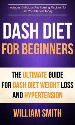 Dash Diet For Beginners: The Ultimate Guide For Dash Diet Weight Loss And Hypertension (eBook, ePUB) - Smith, William