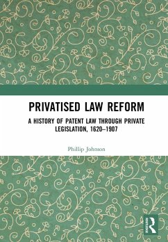 Privatised Law Reform: A History of Patent Law through Private Legislation, 1620-1907 (eBook, PDF) - Johnson, Phillip