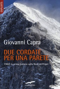 Due cordate per una parete. 1962, la prima italiana sulla Nord dell'Eiger - Capra, Giovanni
