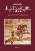 Die Tragödie Bismarck: Otto von Bismarck - Sein Leben, seine Persönlichkeit, seine Kämpfe