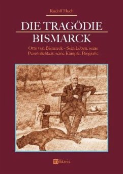 Die Tragödie Bismarck: Otto von Bismarck - Sein Leben, seine Persönlichkeit, seine Kämpfe - Huch, Rudolf