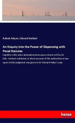 An Enquiry into the Power of Dispensing with Penal Statutes - Atkyns, Robert; Herbert, Edward
