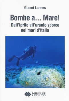 Bombe a... mare! Dall'iprite all'uranio sporco nei mari - Lannes, Gianni Bombe a... mare! Dall'iprite all'uranio sporco nei mari - Lannes, Gianni