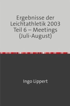 Ergebnisse der Leichtathletik 2003 Teil 6 - Meetings (Juli-August) - Lippert, Ingo Ergebnisse der Leichtathletik 2003 Teil 6 - Meetings (Juli-August) - Lippert, Ingo