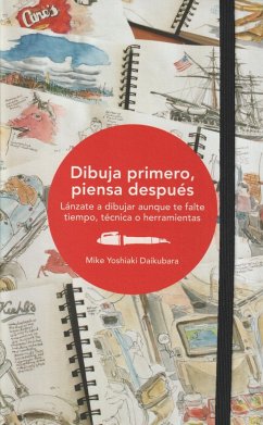 Dibuja primero, piensa después : lánzate a dibujar aunque te falte tiempo, técnica o herramientas - Daikubara, Mike Yoshiaki