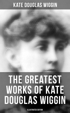 The Greatest Works of Kate Douglas Wiggin (Illustrated Edition) (eBook, ePUB) - Wiggin, Kate Douglas