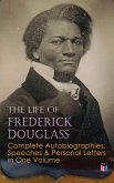 The Life of Frederick Douglass: Complete Autobiographies, Speeches & Personal Letters in One Volume (eBook, ePUB)