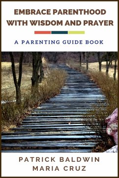 Embrace Parenthood with Wisdom and Prayer: A Parenting Guide Book (eBook, ePUB) - Baldwin, Patrick; Cruz, Maria