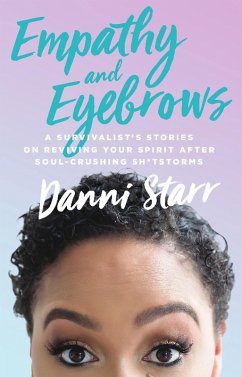 Empathy and Eyebrows: A Survivalist's Stories on Reviving Your Spirit After Soul-Crushing Sh*tstorms (eBook, ePUB) - Starr, Danni