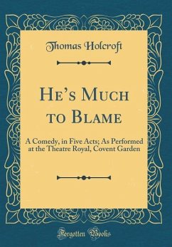 He's Much to Blame: A Comedy, in Five Acts As Performed at the Theatre Royal, Covent Garden (Classic Reprint) - Holcroft, Thomas
