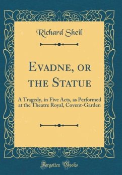 Evadne, or the Statue: A Tragedy, in Five Acts, as Performed at the Theatre Royal, Covent-Garden (Classic Reprint) - Sheil, Richard