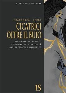 Cicatrici oltre il buio. Perdonare il passato e rendere la difficoltà uno spettacolo magnifico (eBook, ePUB) - Gerbi, Francesca