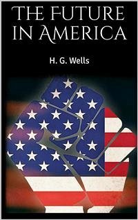 The Future in America (eBook, ePUB) - G. Wells, H.