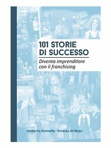 101 STORIE DI SUCCESSO: Diventa imprenditore con il franchising (eBook, ePUB) - Gonnella - Ernesto Di Majo, Umberto