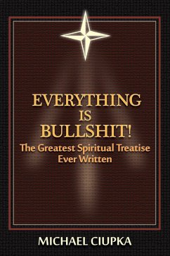 Everything is Bullshit! The Greatest Spiritual Treatise Ever Written (eBook, ePUB) - Ciupka, Michael
