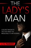 The Lady's Man: 10 Secret Magnetic Tips That Make You IRRESISTIBLE To Any Woman You Want. (eBook, ePUB)