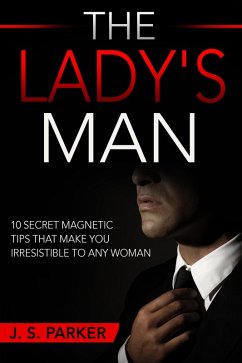 The Lady's Man: 10 Secret Magnetic Tips That Make You IRRESISTIBLE To Any Woman You Want. (eBook, ePUB) - Parker, J. S.