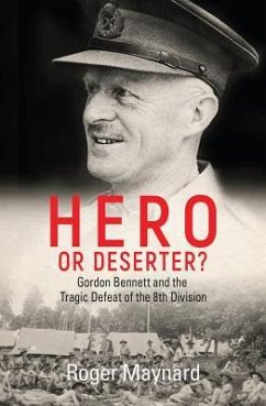 Hero or Deserter?: Gordon Bennett and the Tragic Defeat of 8th Division - Maynard, Roger