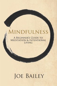 Mindfulness - A Beginner's Guide to Meditation & Intentional Living (eBook, ePUB) - Bailey, Joe