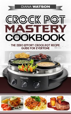 Crock Pot Mastery Cookbook: The Zero Effort Crock Pot Recipe Guide For Everyone (eBook, ePUB) - Watson, Diana