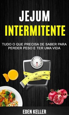 Jejum Intermitente: Tudo o que precisa de saber para perder peso e ter uma vida (eBook, ePUB) - Eden Keller