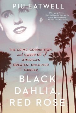 Black Dahlia, Red Rose: The Crime, Corruption, and Cover-Up of America's Greatest Unsolved Murder - Eatwell, Piu