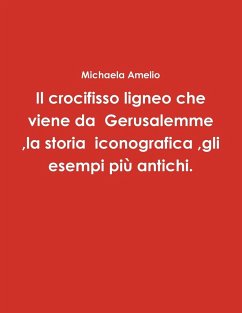 Il crocifisso ligneo che viene da Gerusalemme ,la storia iconografica ,gli esempi più antichi. - Amelio, Michaela