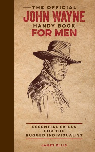 The Official John Wayne Handy Book for Men: Essential Skills for the Rugged  … von James Ellis portofrei bei bücher.de bestellen