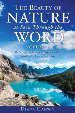 The Beauty of Nature as Seen Through the Word The Sermons of Reverend Hugh Macmillan, 1833-1903 Volume I - Including the Lord's Prayer Essay Compilati - Hansen, Diana