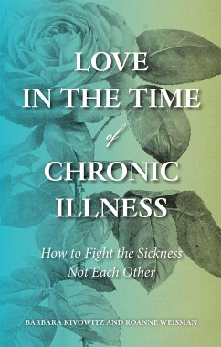 Love in the Time of Chronic Illness: How to Fight the Sickness--Not Each Other - Kivowitz, Barbara; Weisman, Roanne
