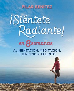 Siéntete radiante en 8 semanas : alimentación, meditación, ejercicio y talento - Benítez, Pilar