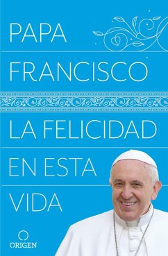 La Felicidad En Esta Vida / Pope Francis: Happiness in This Life - Papa Francisco