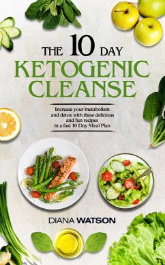 The 10 Day Ketogenic Cleanse: Increase Your Metabolism And Detox With These Delicious And Fun Recipes In A Fast 10 Day Meal Plan (eBook, ePUB) - Watson, Diana