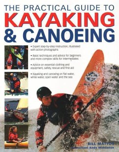 The Practical Guide to Kayaking & Canoeing: Step-By-Step Instruction in Every Technique from Beginner to Advanced Levels, Shown in 600 Action-Packed P - Mattos, Bill