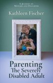 Parenting the Severely Disabled Adult: Volume 1