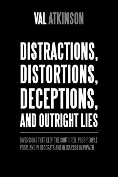 Distractions, Distortions, Deceptions, and Outright Lies: Diversions That Keep the South Red, Poor People Poor, and Plutocrats and Oligarchs in Power - Atkinson, Val