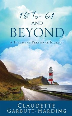 16 to 61 And Beyond -A Teacher's Personal Journey - Garbutt-Harding, Claudette