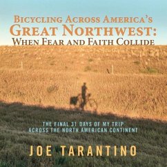 Bicycling Across America's Great Northwest: When Fear and Faith Collide: The Final 31 Days of My Trip Across the North American Continent - Tarantino, Joe