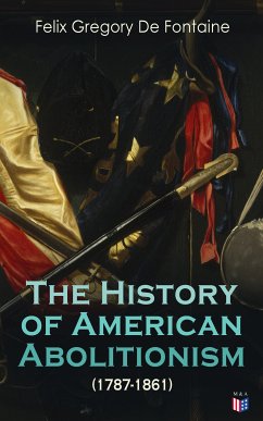 The History of American Abolitionism (1787-1861) (eBook, ePUB) - De Fontaine, Felix Gregory