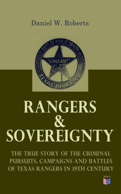 Rangers & Sovereignty - The True Story of the Criminal Pursuits, Campaigns and Battles of Texas Rangers in 19th Century (eBook, ePUB) - Roberts, Daniel W.