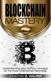 Blockchain Mastery Understanding How You Can Leverage on the Power of Block Chain Technology (eBook, ePUB)