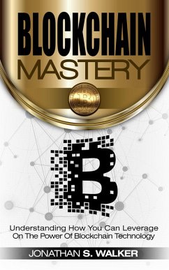 Blockchain Mastery Understanding How You Can Leverage on the Power of Block Chain Technology (eBook, ePUB) - Walker, Jonathan S.