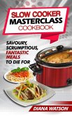 Slow Cooker Masterclass Cookbook: Savoury, Scrumptious, Fantastic Meals To Die For (eBook, ePUB)