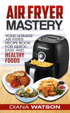 Air Fryer Cookbook Mastery: Your Ultimate Air Fryer Recipe CookBook To Fry, Bake, Grill, And Roast (eBook, ePUB) - Watson, Diana