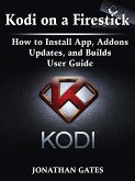 Kodi on a Firestick How to Install App, Addons, Updates, and Builds User Guide (eBook, ePUB)