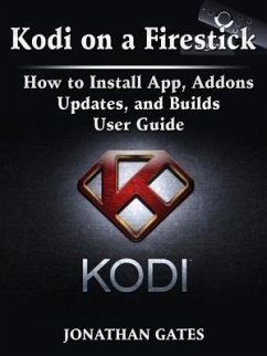 Kodi on a Firestick How to Install App, Addons, Updates, and Builds User Guide (eBook, ePUB) - Gates, Jonathan