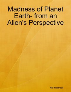 Madness of Planet Earth- from an Alien's Perspective (eBook, ePUB) - Holbrook, Nia